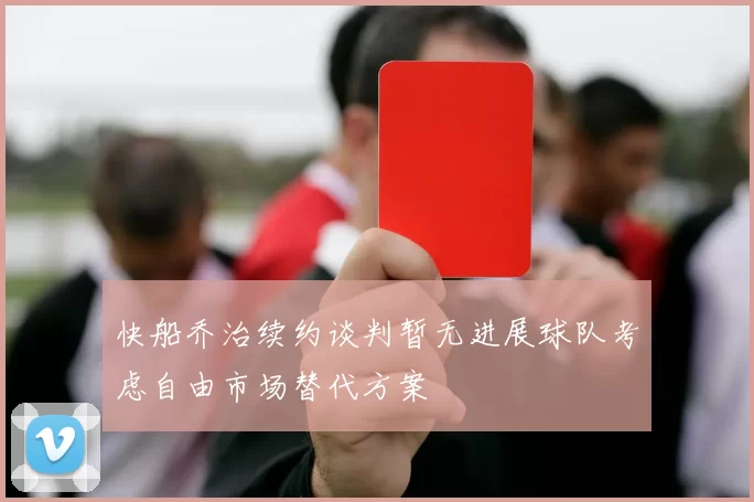 快船乔治续约谈判暂无进展球队考虑自由市场替代方案