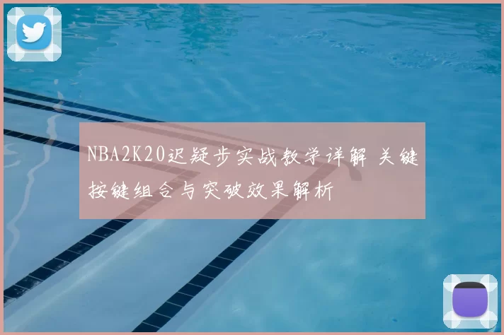 NBA2K20迟疑步实战教学详解 关键按键组合与突破效果解析