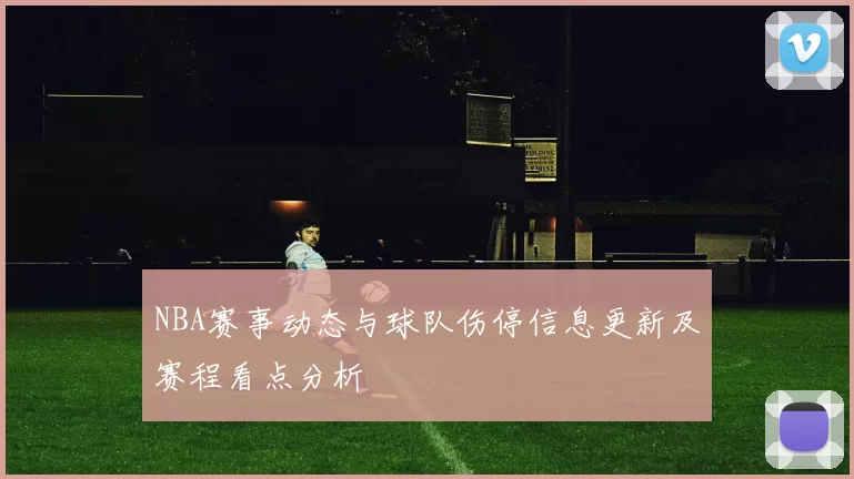 NBA赛事动态与球队伤停信息更新及赛程看点分析