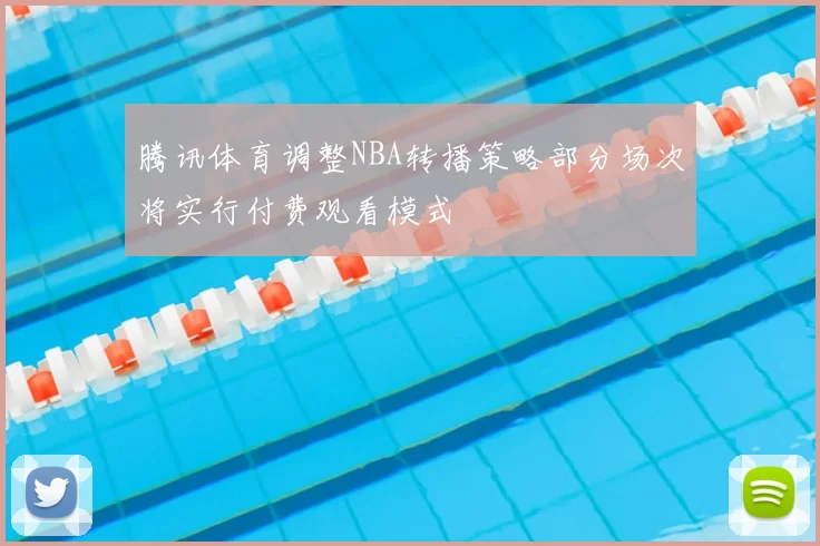 腾讯体育调整NBA转播策略部分场次将实行付费观看模式
