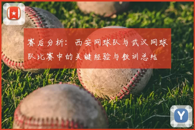 赛后分析：西安网球队与武汉网球队比赛中的关键经验与教训总结