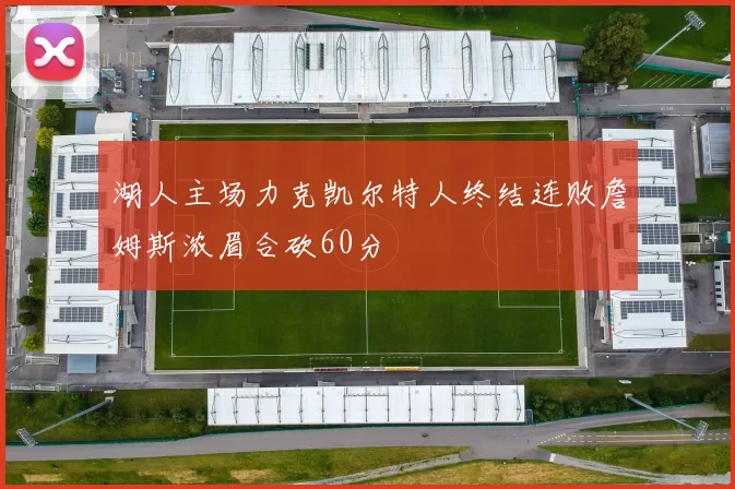 湖人主场力克凯尔特人终结连败詹姆斯浓眉合砍60分
