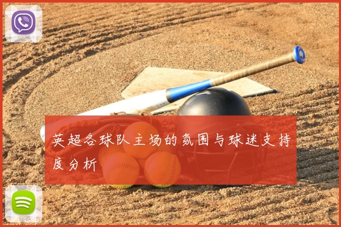 英超各球队主场的氛围与球迷支持度分析