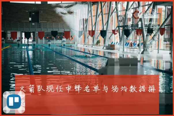 火箭队现任中锋名单与场均数据排名