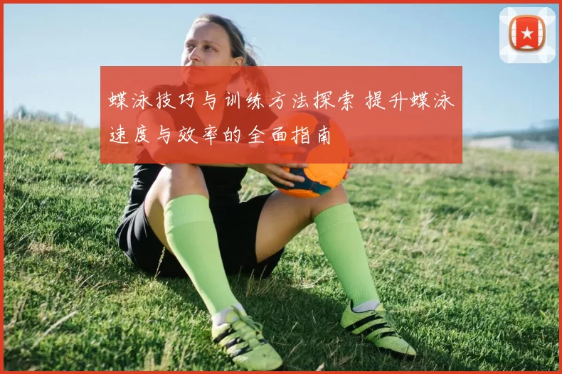 蝶泳技巧与训练方法探索 提升蝶泳速度与效率的全面指南