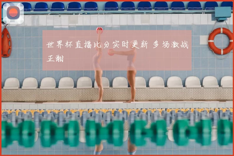 世界杯直播比分实时更新 多场激战正酣
