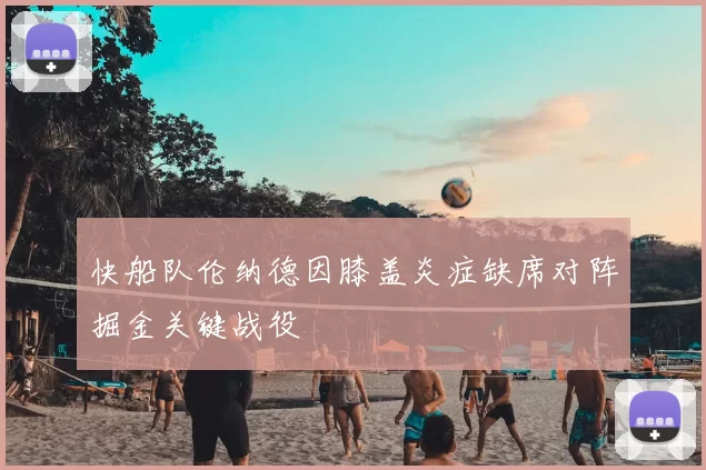 快船队伦纳德因膝盖炎症缺席对阵掘金关键战役