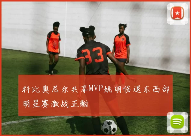 科比奥尼尔共享MVP姚明伤退东西部明星赛激战正酣