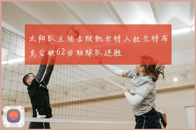太阳队主场击败凯尔特人杜兰特布克合砍62分助球队连胜