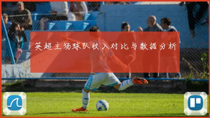 英超主场球队收入对比与数据分析