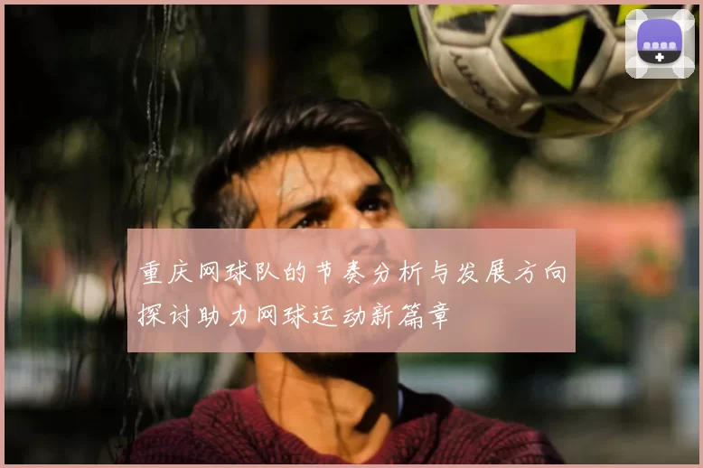 重庆网球队的节奏分析与发展方向探讨助力网球运动新篇章