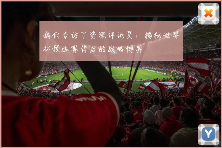我们专访了资深评论员，揭秘世界杯预选赛背后的战略博弈