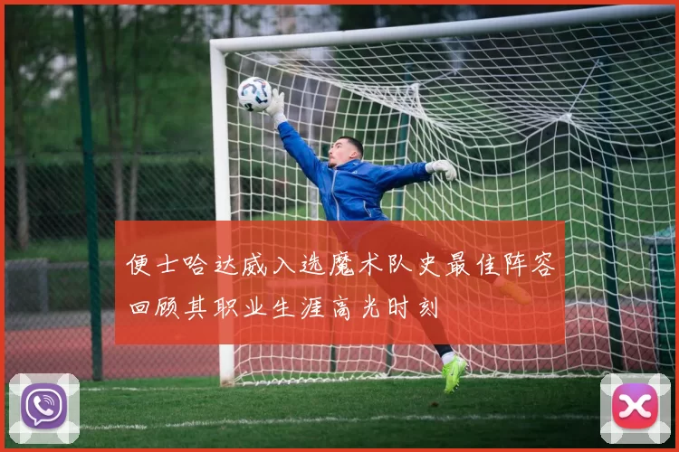 便士哈达威入选魔术队史最佳阵容回顾其职业生涯高光时刻