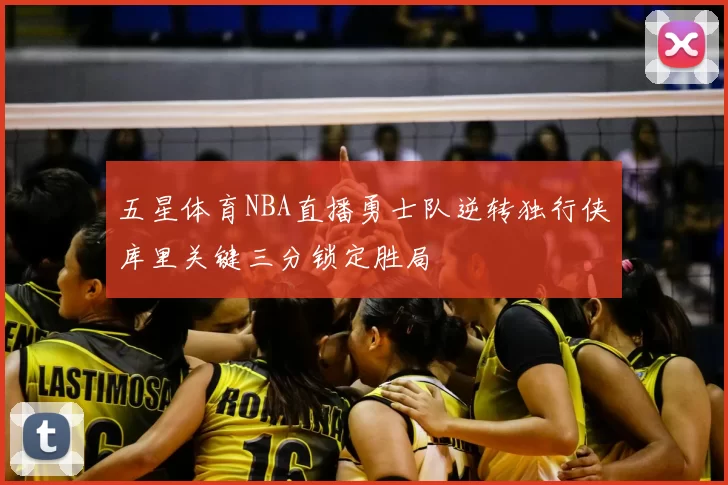 五星体育NBA直播勇士队逆转独行侠库里关键三分锁定胜局