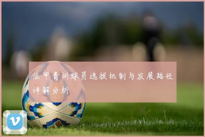 法甲青训球员选拔机制与发展路径详解分析