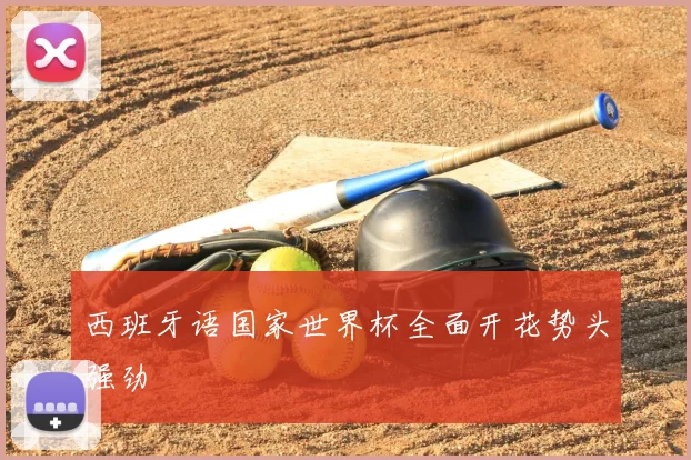 西班牙语国家世界杯全面开花势头强劲